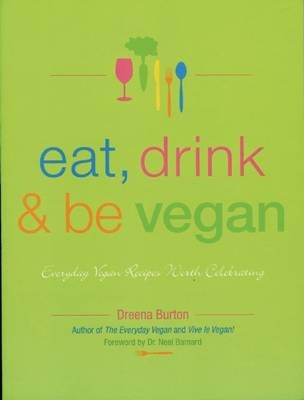Eat, Drink & Be Vegan: Everyday Vegan Recipes Worth Celebrating