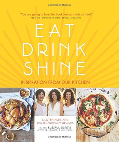 Eat Drink Shine: Inspiration from Our Kitchen: Gluten-free and Paleo-friendly Recipes by the Blissful Sisters