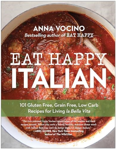 Eat Happy Italian: 101 Gluten-Free, Grain-Free, Low-Carb Recipes for Living la Bella Vita