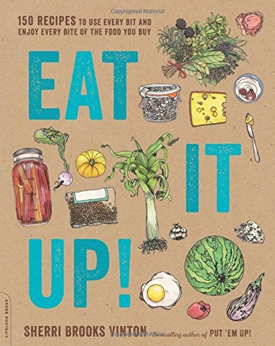 Eat It Up!: 150 Recipes to Use Every Bit and Enjoy Every Bite of the Food You Buy