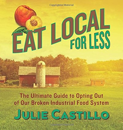 Eat Local for Less: The Ultimate Guide to Opting Out of Our Broken Industrial Food System