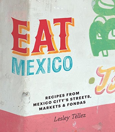 Eat Mexico: Recipes and Stories from Mexico City's Streets, Markets and Fondas