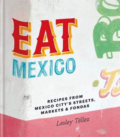 Eat Mexico: Recipes from Mexico City's Streets, Markets and Fondas