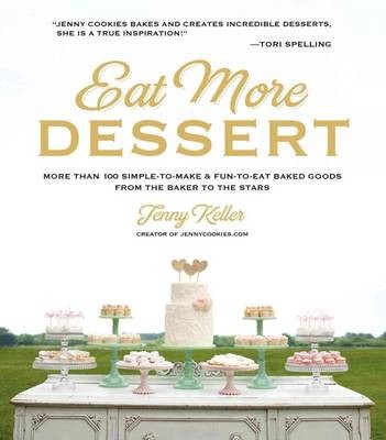 Eat More Dessert: 100 Simple-To-Make & Fun-To-Eat Baked Goods from the Baker to the Stars