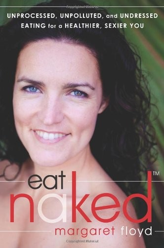 Eat Naked: Unprocessed, Unpolluted, and Undressed Eating for a Healthier, Sexier You