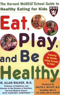 Eat, Play, And Be Healthy: The Harvard Medical School Guide To Healthy Eating For Kids