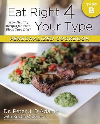 Eat Right 4 Your Type Personalized Cookbook, Type B: 150+ Healthy Recipes for Your Blood Type Diet