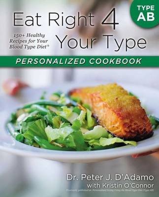 Eat Right 4 Your Type Personalized Cookbook, Type AB: 150+ Healthy Recipes for Your Blood Type Diet