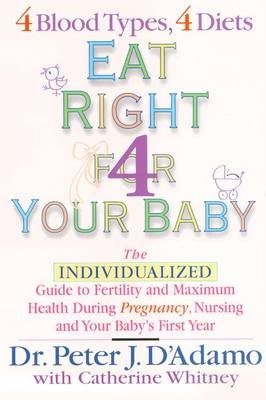 Eat Right for Your Baby: The Individualized Guide to Fertility and Maximum Health During Pregnancy, Nursing and Your Baby's First Year