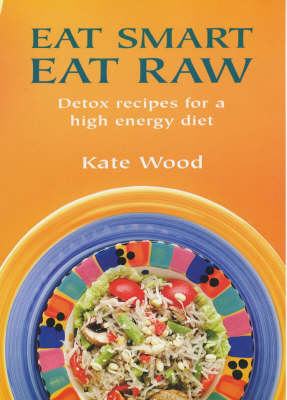 Eat Smart Eat Raw: Detox recipes for a high energy diet