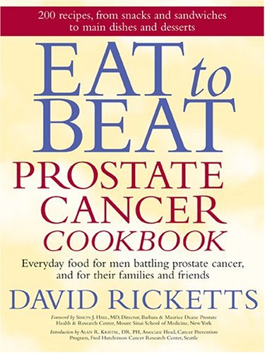 Eat to Beat Prostate Cancer Cookbook: Everyday Food for Men Battling Prostate Cancer, and for Their Family and Friends