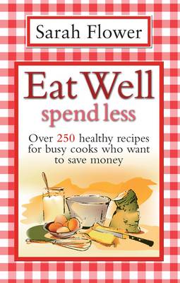Eat Well Spend Less: Over 250 Healthy Recipes for Busy Cooks Who Want to Save Money
