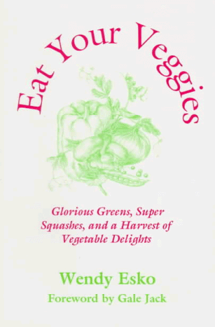 Eat Your Veggies: Glorious Greens, Super Squashes, and a Harvest of Vegetable Delights