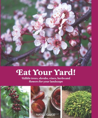 Eat Your Yard: Edible Trees, Shrubs, Vines, Herbs, and Flowers For Your Landscape