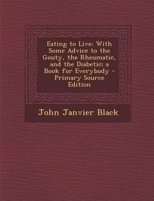 Eating to Live: With Some Advice to the Gouty, the Rheumatic, and the Diabetic; A Book for Everybody - Primary Source Edition
