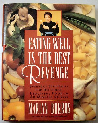 Eating Well Is the Best Revenge: Everyday Strategies for Delicious, Healthful Food in 30 Minutes or Less