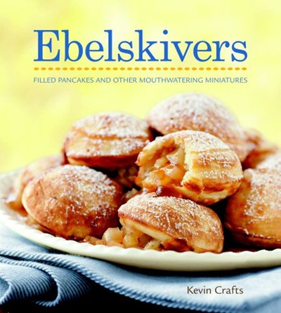 Ebelskivers: Filled Pancakes and Other Mouthwatering Miniatures