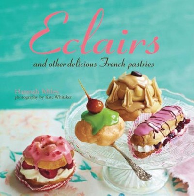 Eclairs: And other chic and delicious choux pastry delights