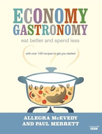Economy Gastronomy: Eat Better and Spend Less - with Over 100 Recipes to Get You Started
