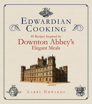 Edwardian Cooking / Totally Absolutely Unofficial Downton Abbey Cookbook: 80 Recipes Inspired by Downton Abbey's Elegant Meals