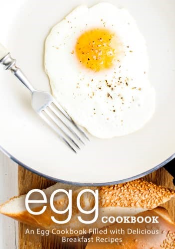 Egg Cookbook: An Egg Cookbook Filled with Delicious Breakfast Recipes
