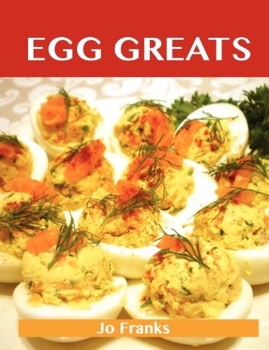 Egg Greats: Delicious Egg Recipes, The Top 96 Egg Recipes