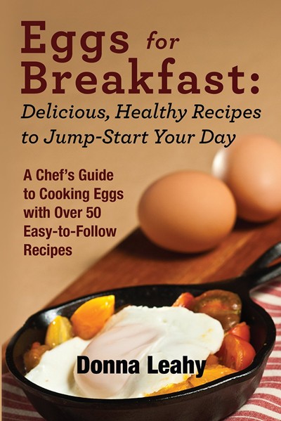 Eggs for Breakfast: Delicious, Healthy Recipes to Jump-Start Your Day: A Chef's Guide to Cooking Eggs with Over 50 Easy-To-Follow Recipes
