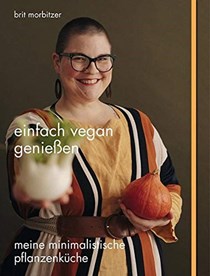 Einfach Vegan Genießen: Meine minimalistische Pflanzenküche