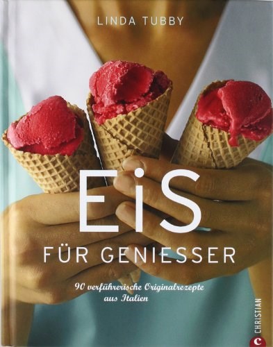 Eis für Genießer - 90 verführerische Originalrezepte aus Italien: Ice cream for Connoisseurs: 90 Tempting Original Recipes from Italy.