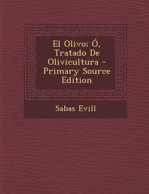 El Olivo; O, Tratado de Olivicultura - Primary Source Edition