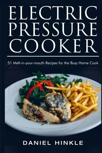 Electric Pressure Cooker: 51 Melt-in-Your-Mouth Recipes For The Busy Home Cook (DH Kitchen) (Volume 26)
