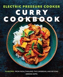 Electric Pressure Cooker Curry Cookbook: 75 Recipes From India, Thailand, the Caribbean, and Beyond