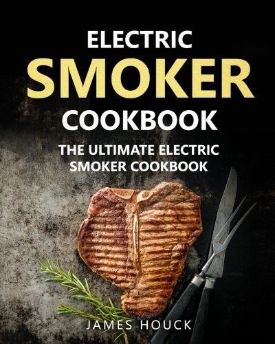 Electric Smoker Cookbook: The Ultimate Electric Smoker Cookbook