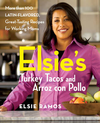 Elsie's Turkey Tacos And Arroz Con Pollo: More Than 100 Latin-Flavored, Great-Tasting Recipes For Working Moms