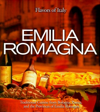 Emilia Romagna: Traditional Cuisine from Bologna, Parma, and the Provinces of Emilia Romagna