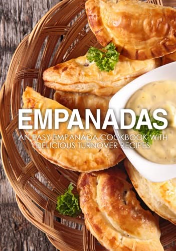 Empanadas: An Easy Empanada Cookbook with Delicious Turnover Recipes