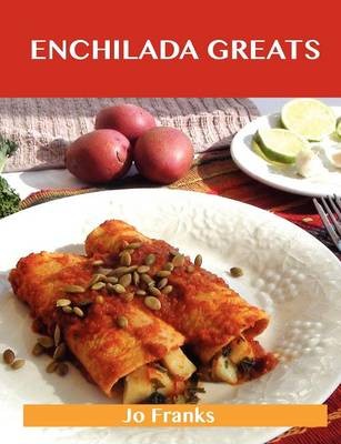 Enchilada Greats: Delicious Enchilada Recipes, The Top 76 Enchilada Recipes