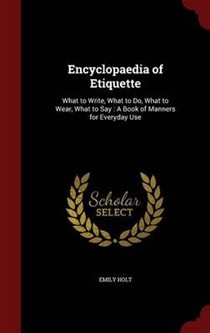 Encyclopaedia of Etiquette: What to Write, What to Do, What to Wear, What to Say: A Book of Manners for Everyday Use