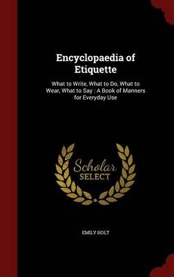 Encyclopaedia of Etiquette: What to Write, What to Do, What to Wear, What to Say: A Book of Manners for Everyday Use