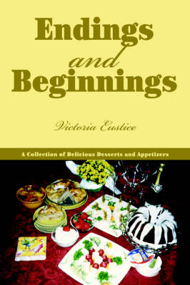 Endings and Beginnings: A Collection of Delicious Desserts and Appetizers