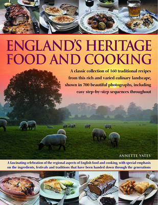 England's Heritage Food and Cooking: A Classic Collection of 160 Traditional Recipes from This Rich and Varied Culinary Landscape, Shown in 700 Beautiful Photographs, Including Easy Step-by-Step Sequences Throughout