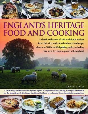 England's Heritage Food and Cooking: A Classic Collection of 160 Traditional Recipes from This Rich and Varied Culinary Landscape, Shown in 700 Beautiful Photographs, Including Easy Step-by-Step Sequences Throughout