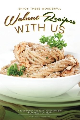 Enjoy These Wonderful Walnut Recipes with Us: This Cookbook Will Teach You Everything You Need to Know