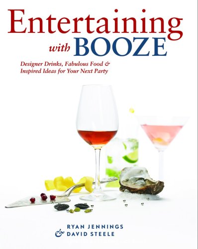Entertaining with Booze: Designer Drinks, Fabulous Food and Inspired Ideas for Your Next Party