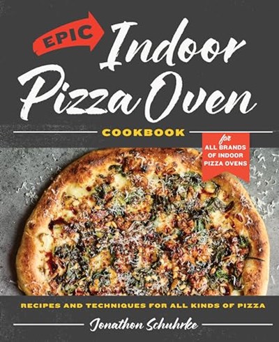 Epic Indoor Pizza Oven Cookbook: Recipes and Techniques for All Kinds of Pizza