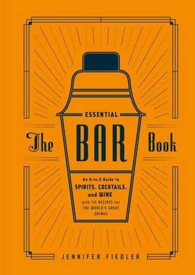 Essential Bar Book: An A-to-Z Guide to Spirits, Cocktails, and Wine, with 115 Recipes for the World's Great Drinks