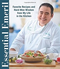 Essential Emeril: Favorite Recipes and Hard-Won Wisdom from My Life in the Kitchen
