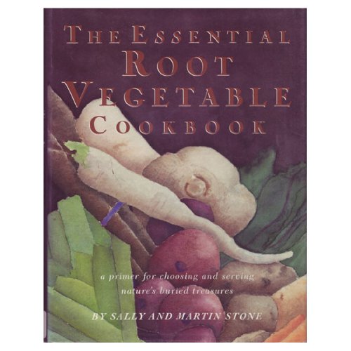 Essential Root Vegetable Cookbook: A Primer for Choosing and Serving Nature's Buried Treasures