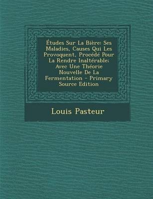 Etudes Sur La Biere: Ses Maladies, Causes Qui Les Provoquent, Procede Pour La Rendre Inalterable; Avec Une Theorie Nouvelle de La Fermentation - Primary Source Edition