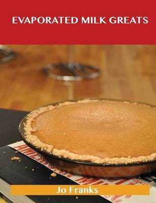Evaporated Milk Greats: Delicious Evaporated Milk Recipes, The Top 100 Evaporated Milk Recipes